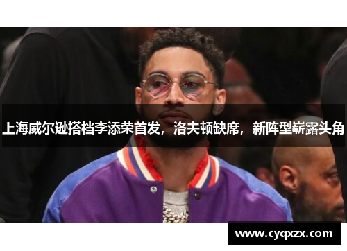 上海威尔逊搭档李添荣首发，洛夫顿缺席，新阵型崭露头角