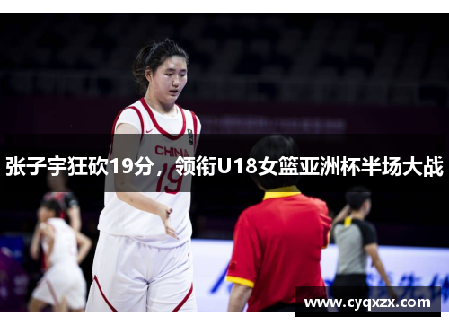 张子宇狂砍19分，领衔U18女篮亚洲杯半场大战